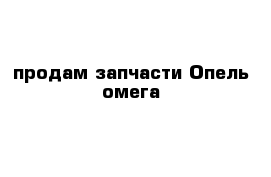 продам запчасти Опель омега